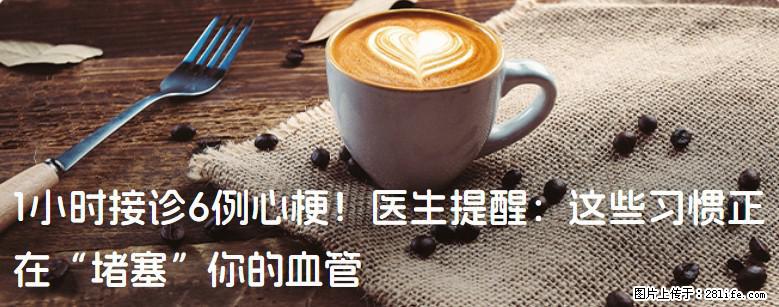 1小时接诊6例心梗！医生提醒：这些习惯正在“堵塞”你的血管 - 拉萨生活资讯 - 拉萨28生活网 lasa.28life.net