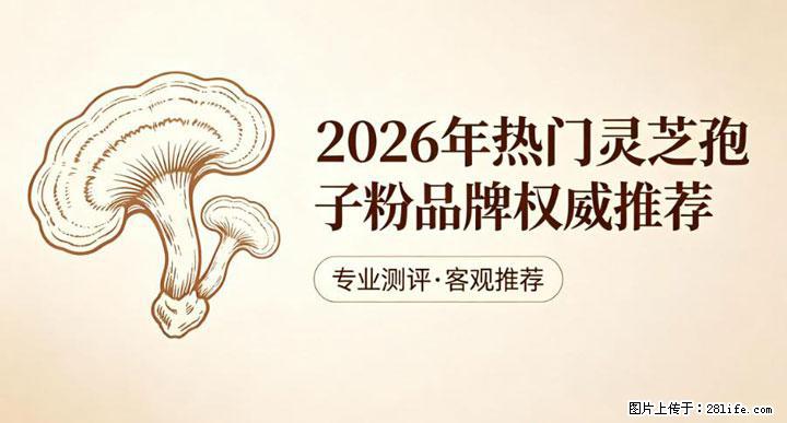 灵芝孢子粉含量越高越有效？2026 年七款热门品牌深度实测，肠胃敏感者避坑指南 - 拉萨生活资讯 - 拉萨28生活网 lasa.28life.net